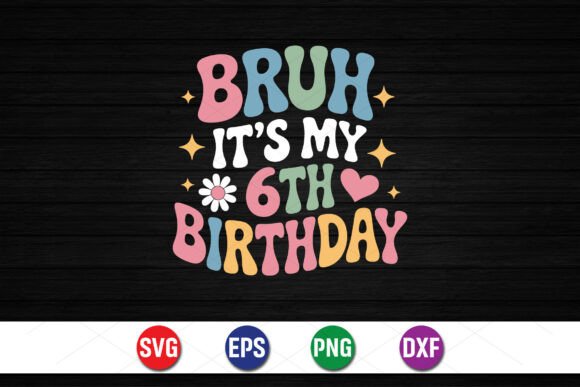 Bruh It’s My 6th Birthday SVG Graphics